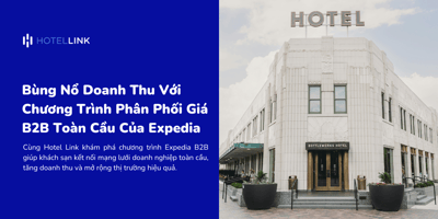 Bùng Nổ Doanh Thu Với Chương Trình Phân Phối Giá B2B Toàn Cầu Của Expedia