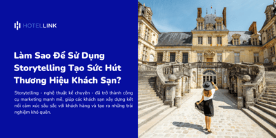 Làm Sao Để Sử Dụng Storytelling Tạo Sức Hút Thương Hiệu Khách Sạn?