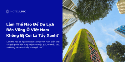 Làm Thế Nào Để Du Lịch Bền Vững Ở Việt Nam Không Bị Coi Là Tẩy Xanh?