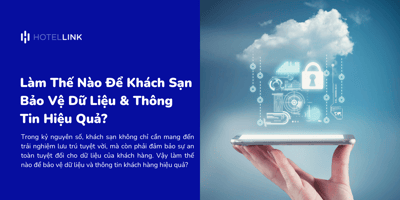 Làm Thế Nào Để Khách Sạn Bảo Vệ Dữ Liệu & Thông Tin Hiệu Quả?