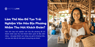Làm Thế Nào Để Tạo Trải Nghiệm Văn Hóa Địa Phương Nhằm Thu Hút Khách Đoàn?