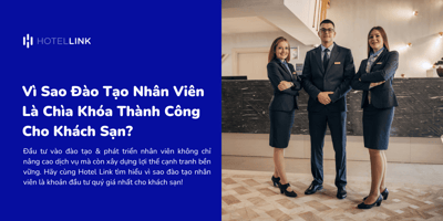 Vì Sao Đào Tạo Nhân Viên Là Chìa Khóa Thành Công Cho Khách Sạn?