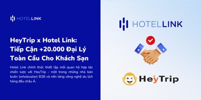 HeyTrip x Hotel Link: Tiếp Cận +20.000 Đại Lý Toàn Cầu Cho Khách Sạn