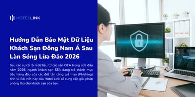 Hướng Dẫn Bảo Mật Dữ Liệu Khách Sạn Đông Nam Á Sau Làn Sóng Lừa Đảo 2026