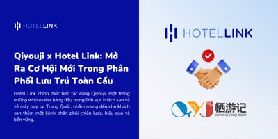 Qiyouji x Hotel Link: Cơ Hội Mới Trong Phân Phối Lưu Trú Toàn Cầu