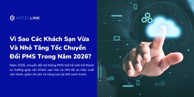 Vì Sao Khách Sạn Vừa & Nhỏ Đẩy Mạnh Chuyển Đổi PMS Trong 2026?