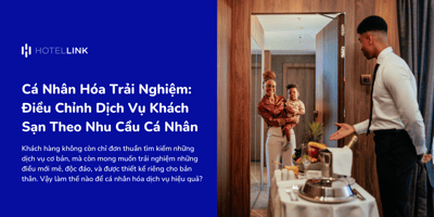 Cá Nhân Hóa Trải Nghiệm: Điều Chỉnh Dịch Vụ Khách Sạn Theo Nhu Cầu Cá Nhân