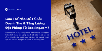 Làm Thế Nào Để Tối Ưu Doanh Thu & Tăng Lượng Đặt Phòng Từ Booking.com?