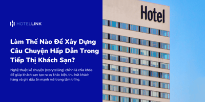 Làm Thế Nào Để Xây Dựng Câu Chuyện Hấp Dẫn Trong Tiếp Thị Khách Sạn?