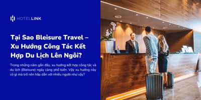Tại Sao Bleisure Travel – Xu Hướng Công Tác Kết Hợp Du Lịch Lên Ngôi?