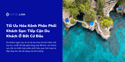 Tối Ưu Hóa Kênh Phân Phối Khách Sạn: Tiếp Cận Du Khách Ở Bất Cứ Đâu