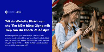 Tối ưu Website Khách sạn cho Tìm kiếm bằng Giọng nói: Tiếp cận Du khách ưa Xê dịch