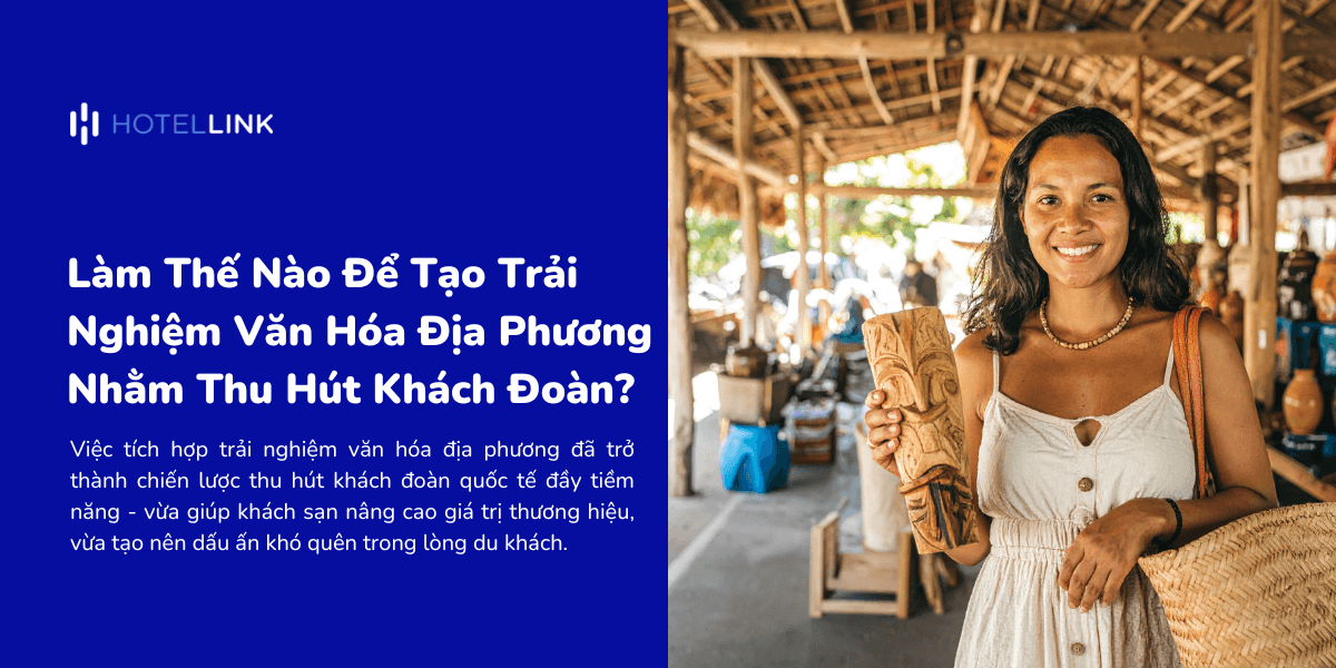 Làm Thế Nào Để Tạo Trải Nghiệm Văn Hóa Địa Phương Nhằm Thu Hút Khách Đoàn?