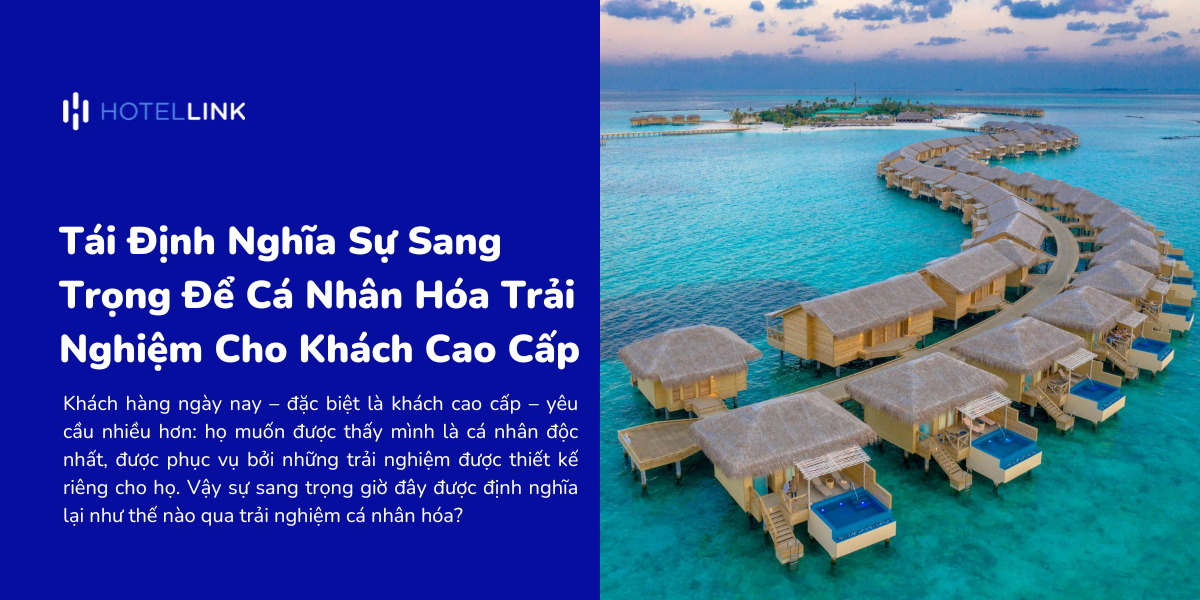 Tái Định Nghĩa Sự Sang Trọng Để Cá Nhân Hóa Trải Nghiệm Lưu Trú