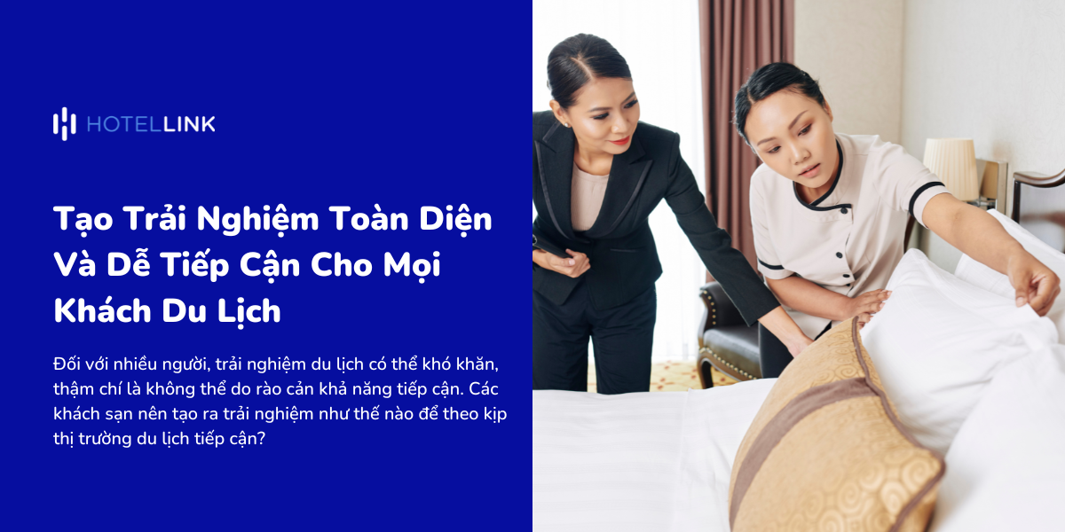 Tạo Trải Nghiệm Toàn Diện Và Dễ Tiếp Cận Cho Mọi Khách Du Lịch