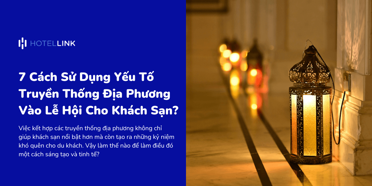 7 Cách Sử Dụng Yếu Tố Truyền Thống Địa Phương Vào Mùa Lễ Hội Cho Khách Sạn?