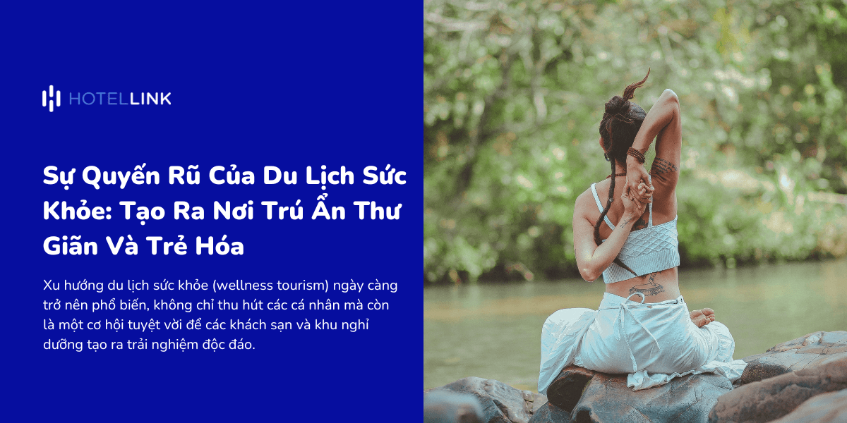 Sự Quyến Rũ Của Du Lịch Sức Khỏe: Tạo Ra Nơi Trú Ẩn Thư Giãn Và Trẻ Hóa