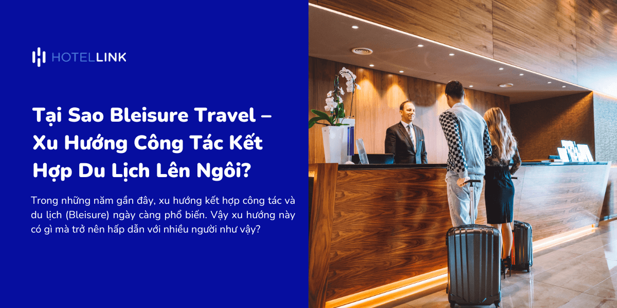 Tại Sao Bleisure Travel – Xu Hướng Công Tác Kết Hợp Du Lịch Lên Ngôi?