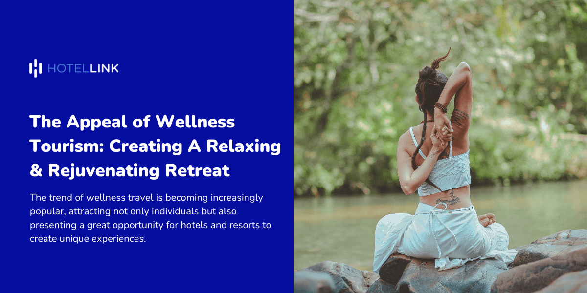 The Appeal of Wellness Tourism: Creating A Relaxing & Rejuvenating Retreat