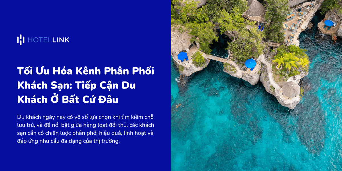 Tối Ưu Hóa Kênh Phân Phối Khách Sạn: Tiếp Cận Du Khách Ở Bất Cứ Đâu